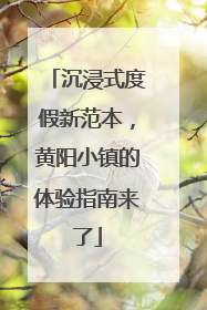 沉浸式度假新范本，黄阳小镇的体验指南来了