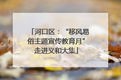 河口区：“移风易俗主题宣传教育月”走进义和大集