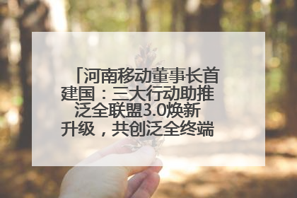 河南移动董事长首建国：三大行动助推泛全联盟3.0焕新升级，共创泛全终端万亿级产业生态
