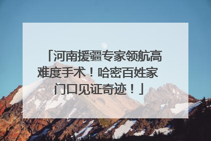 河南援疆专家领航高难度手术！哈密百姓家门口见证奇迹！