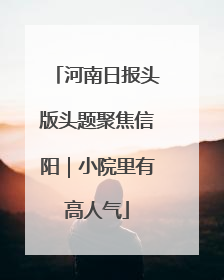 河南日报头版头题聚焦信阳｜小院里有高人气