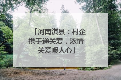 河南淇县：村企携手递关爱，浓情关爱暖人心
