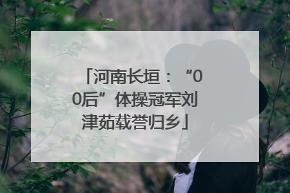 河南长垣：“00后”体操冠军刘津茹载誉归乡