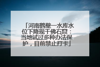 河南鹤壁一水库水位下降现千佛石窟：当地试过多种办法保护，目前禁止打卡