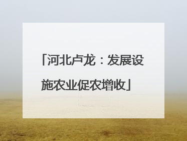 河北卢龙：发展设施农业促农增收