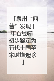 泉州“四普”发现千年石经幢 初步鉴定为五代十国至宋时期遗珍