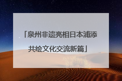 泉州非遗亮相日本浦添 共绘文化交流新篇