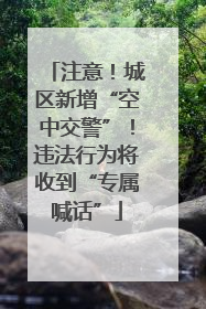注意！城区新增“空中交警”！违法行为将收到“专属喊话”