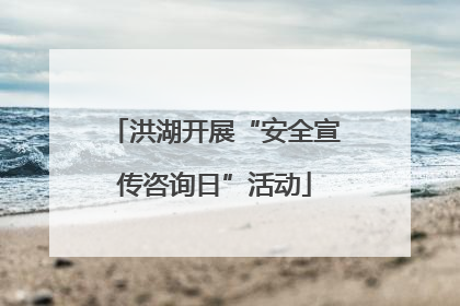 洪湖开展“安全宣传咨询日”活动