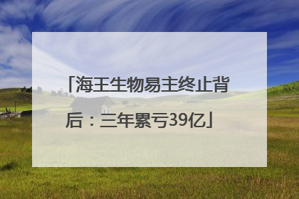 海王生物易主终止背后：三年累亏39亿