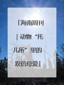 海南周刊｜动物“托儿所”里的双倍母爱