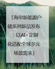 海尔新能源户储系列新品发布：以AI+定制化适配全球多元场景需求