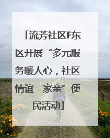 流芳社区F东区开展“多元服务暖人心，社区情谊一家亲”便民活动