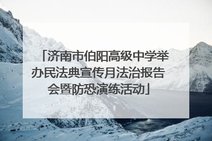 济南市伯阳高级中学举办民法典宣传月法治报告会暨防恐演练活动