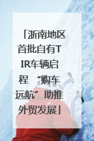 浙南地区首批自有TIR车辆启程 “购车远航”助推外贸发展