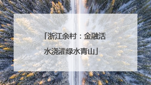 浙江余村：金融活水浇灌绿水青山
