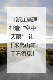 浙江高速打造“空中天眼” 让千米高山施工看得见