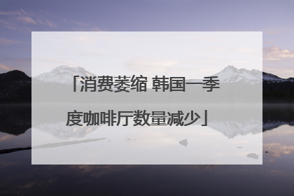 消费萎缩 韩国一季度咖啡厅数量减少