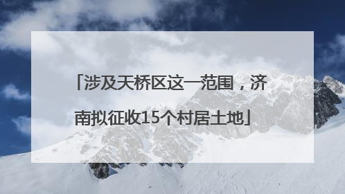 涉及天桥区这一范围，济南拟征收15个村居土地