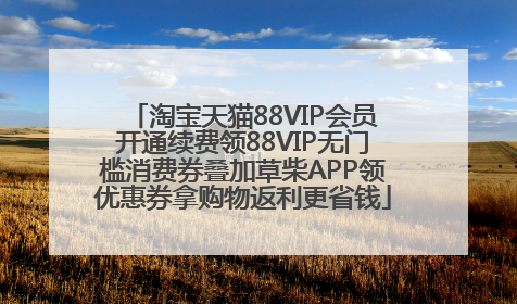 淘宝天猫88VIP会员开通续费领88VIP无门槛消费券叠加草柴APP领优惠券拿购物返利更省钱