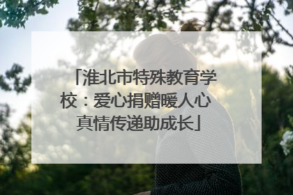 淮北市特殊教育学校：爱心捐赠暖人心 真情传递助成长