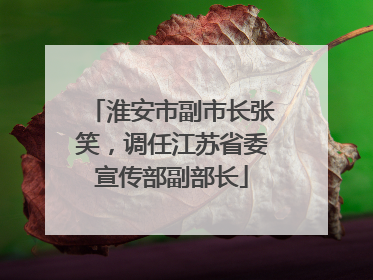 淮安市副市长张笑，调任江苏省委宣传部副部长