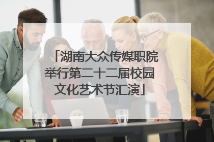 湖南大众传媒职院举行第二十二届校园文化艺术节汇演
