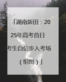 湖南新田：2025年高考首日 考生自信步入考场（组图）