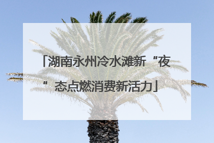 湖南永州冷水滩新“夜”态点燃消费新活力
