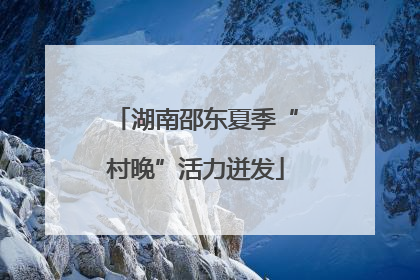湖南邵东夏季“村晚”活力迸发