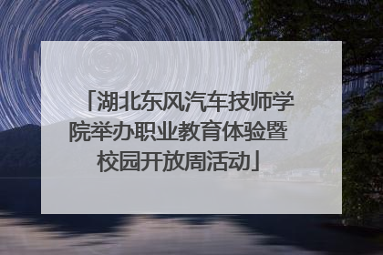 湖北东风汽车技师学院举办职业教育体验暨校园开放周活动