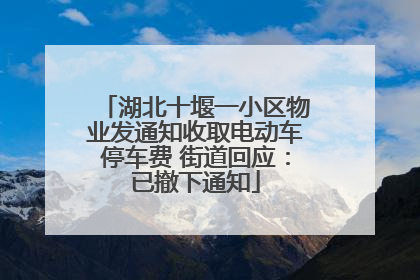 湖北十堰一小区物业发通知收取电动车停车费 街道回应：已撤下通知