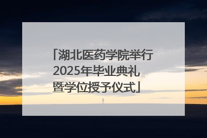 湖北医药学院举行2025年毕业典礼暨学位授予仪式