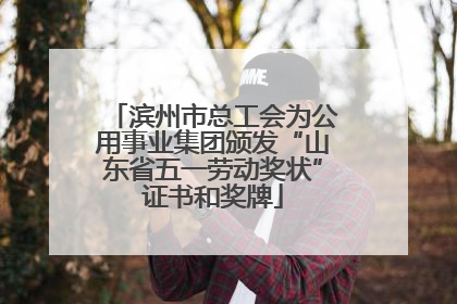 滨州市总工会为公用事业集团颁发“山东省五一劳动奖状”证书和奖牌