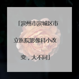 滨州市滨城区市立医院影像科小改变，大不同