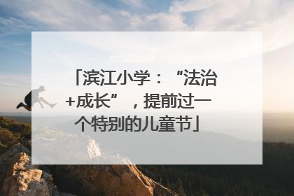 滨江小学：“法治+成长”，提前过一个特别的儿童节