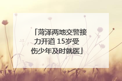 菏泽两地交警接力开道 15岁受伤少年及时就医