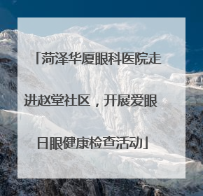 菏泽华厦眼科医院走进赵堂社区，开展爱眼日眼健康检查活动