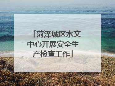 菏泽城区水文中心开展安全生产检查工作