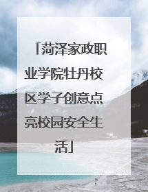 菏泽家政职业学院牡丹校区学子创意点亮校园安全生活