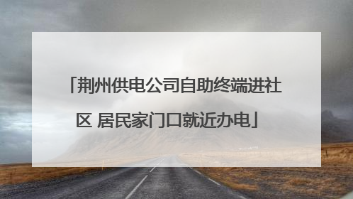 荆州供电公司自助终端进社区 居民家门口就近办电