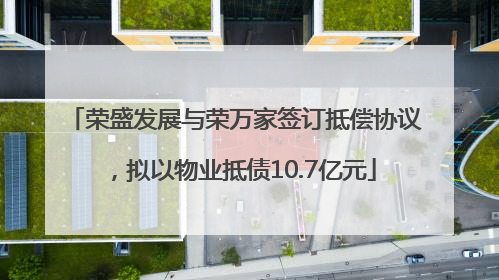 荣盛发展与荣万家签订抵偿协议，拟以物业抵债10.7亿元