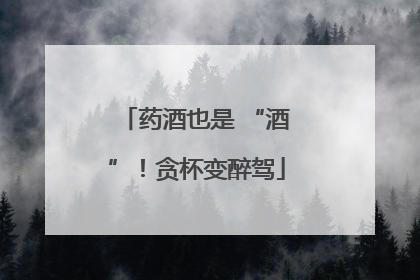 药酒也是 “酒”！贪杯变醉驾