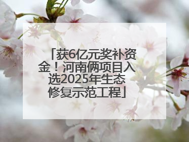 获6亿元奖补资金！河南俩项目入选2025年生态修复示范工程