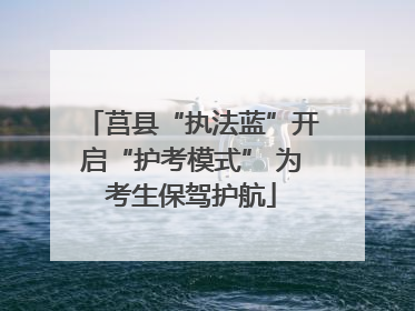 莒县“执法蓝”开启“护考模式” 为考生保驾护航
