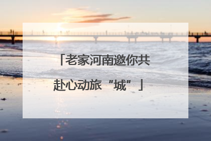 老家河南邀你共赴心动旅“城”
