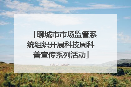 聊城市市场监管系统组织开展科技周科普宣传系列活动