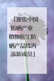 聚焦中国防晒产业 植物医生防晒产品线再添新成员