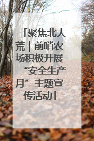 聚焦北大荒｜前哨农场积极开展“安全生产月”主题宣传活动