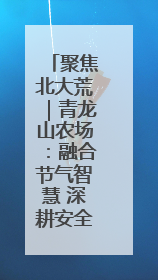 聚焦北大荒｜青龙山农场：融合节气智慧 深耕安全沃土